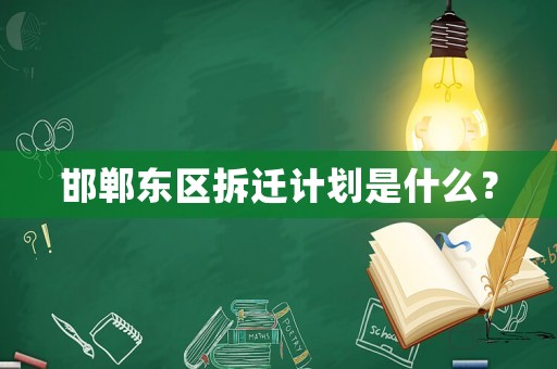 邯鄲東區(qū)拆遷計劃是什么？