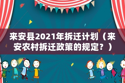 來(lái)安縣2021年拆遷計(jì)劃（來(lái)安農(nóng)村拆遷政策的規(guī)定？）