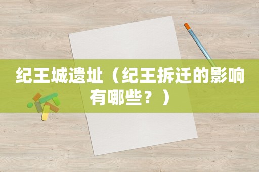紀(jì)王城遺址（紀(jì)王拆遷的影響有哪些？）