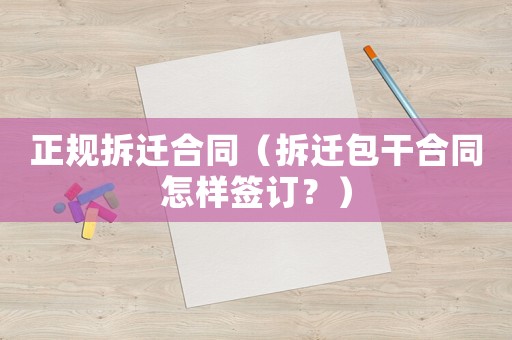 正規(guī)拆遷合同（拆遷包干合同怎樣簽訂？）