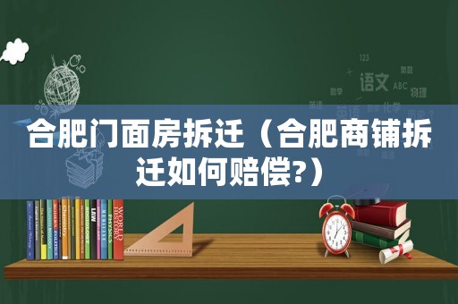合肥門面房拆遷（合肥商鋪拆遷如何賠償?）