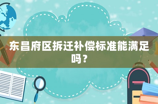東昌府區(qū)拆遷補償標準能滿足嗎？