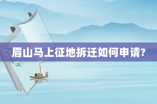 眉山馬上征地拆遷如何申請(qǐng)?