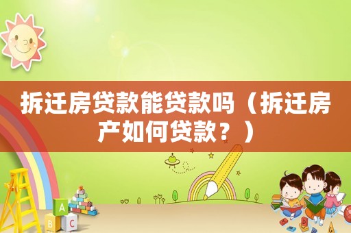 拆遷房貸款能貸款嗎（拆遷房產(chǎn)如何貸款？）