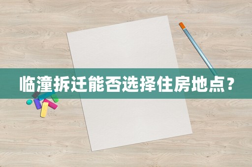 臨潼拆遷能否選擇住房地點(diǎn)？