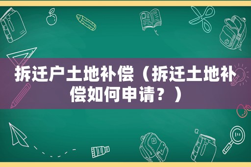 拆遷戶土地補(bǔ)償（拆遷土地補(bǔ)償如何申請？）
