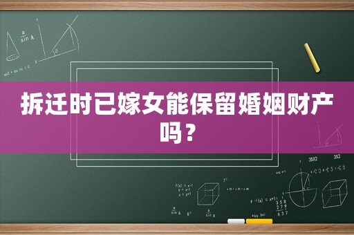 拆遷時(shí)已嫁女能保留婚姻財(cái)產(chǎn)嗎？