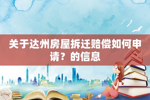 關(guān)于達(dá)州房屋拆遷賠償如何申請？的信息