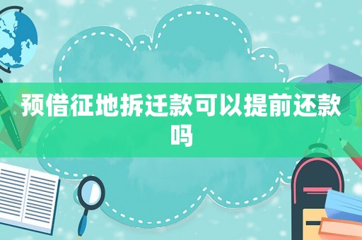 預借征地拆遷款可以提前還款嗎