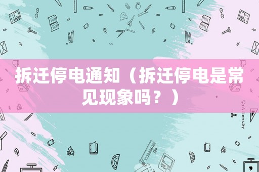 拆遷停電通知（拆遷停電是常見現(xiàn)象嗎？）