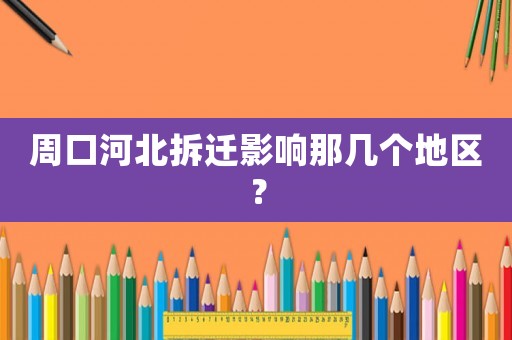 周口河北拆遷影響那幾個(gè)地區(qū)？
