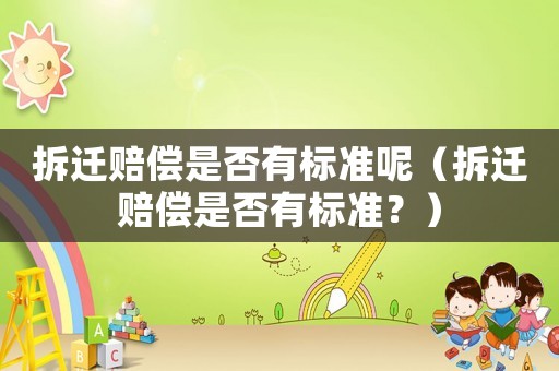 拆遷賠償是否有標準呢（拆遷賠償是否有標準？）