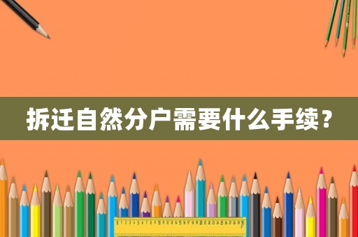 拆遷自然分戶需要什么手續(xù)？