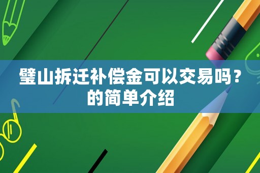 璧山拆遷補(bǔ)償金可以交易嗎？的簡(jiǎn)單介紹