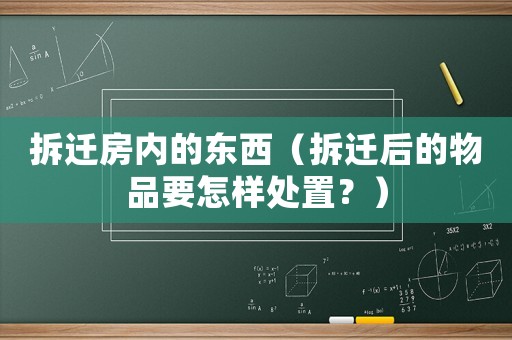 拆遷房內的東西（拆遷后的物品要怎樣處置？）