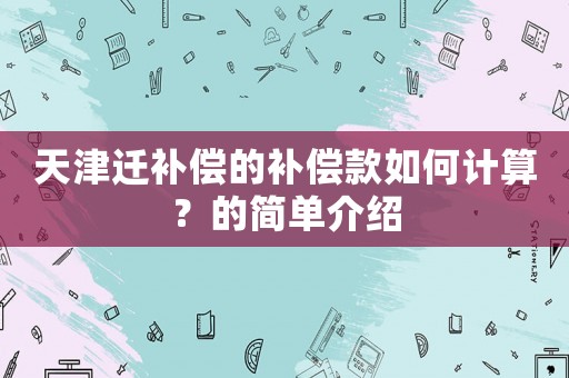 天津遷補(bǔ)償?shù)难a(bǔ)償款如何計(jì)算？的簡(jiǎn)單介紹