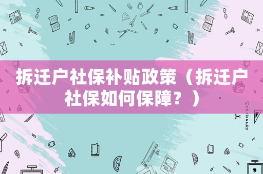 拆遷戶社保補(bǔ)貼政策（拆遷戶社保如何保障？）