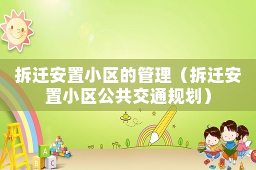 拆遷安置小區(qū)的管理（拆遷安置小區(qū)公共交通規(guī)劃）