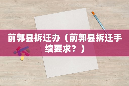 前郭縣拆遷辦（前郭縣拆遷手續(xù)要求？）