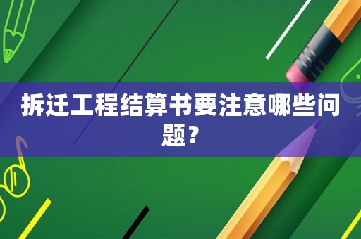 拆遷工程結(jié)算書要注意哪些問題？