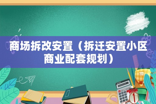 商場拆改安置（拆遷安置小區(qū)商業(yè)配套規(guī)劃）