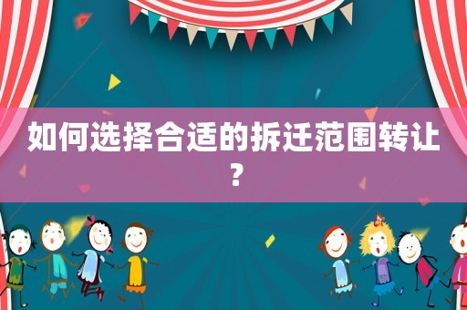 如何選擇合適的拆遷范圍轉(zhuǎn)讓？