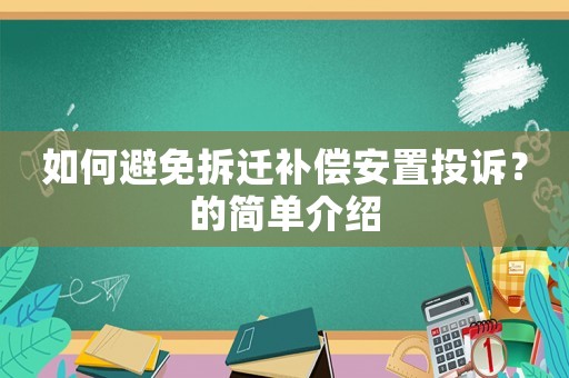 如何避免拆遷補(bǔ)償安置投訴？的簡(jiǎn)單介紹