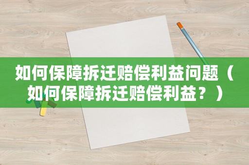 如何保障拆遷賠償利益問(wèn)題（如何保障拆遷賠償利益？）