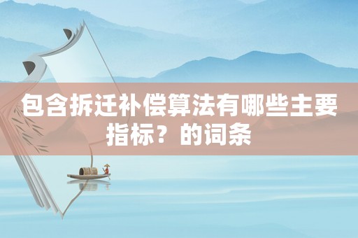 包含拆遷補(bǔ)償算法有哪些主要指標(biāo)？的詞條