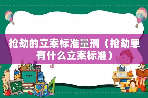 搶劫的立案標(biāo)準(zhǔn)量刑（搶劫罪有什么立案標(biāo)準(zhǔn)）