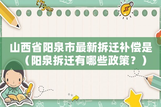 山西省陽泉市最新拆遷補(bǔ)償是（陽泉拆遷有哪些政策？）