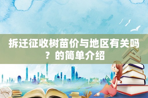 拆遷征收樹苗價(jià)與地區(qū)有關(guān)嗎？的簡(jiǎn)單介紹