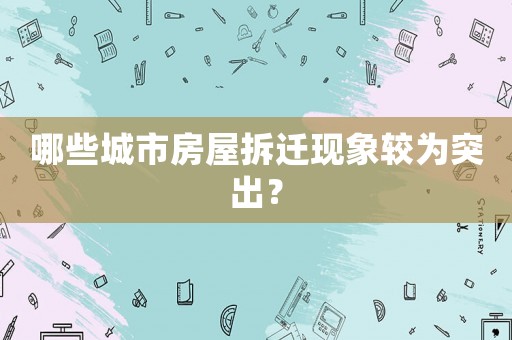 哪些城市房屋拆遷現(xiàn)象較為突出？