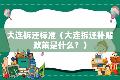 大連拆遷標(biāo)準(zhǔn)（大連拆遷補貼政策是什么？）