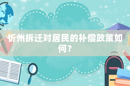 忻州拆遷對居民的補(bǔ)償政策如何？