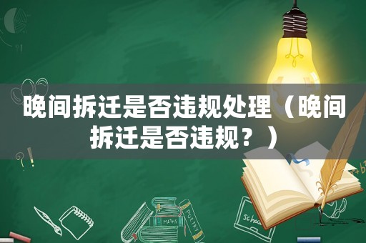 晚間拆遷是否違規(guī)處理（晚間拆遷是否違規(guī)？）