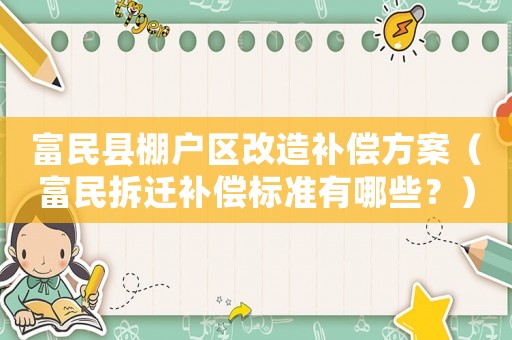 富民縣棚戶區(qū)改造補(bǔ)償方案（富民拆遷補(bǔ)償標(biāo)準(zhǔn)有哪些？）