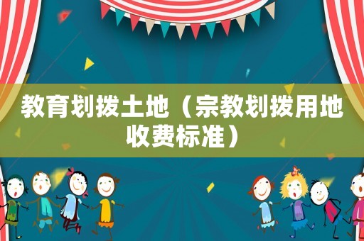 教育劃撥土地（宗教劃撥用地收費(fèi)標(biāo)準(zhǔn)）