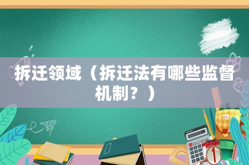拆遷領域（拆遷法有哪些監(jiān)督機制？）