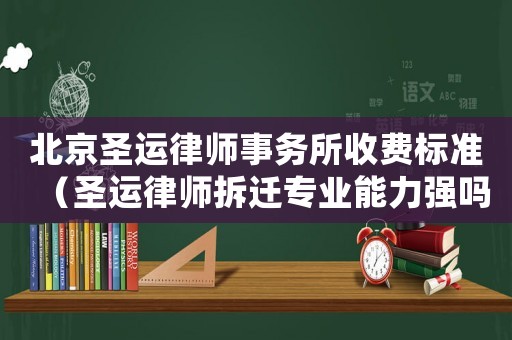 北京圣運律師事務(wù)所收費標(biāo)準(zhǔn)（圣運律師拆遷專業(yè)能力強嗎）
