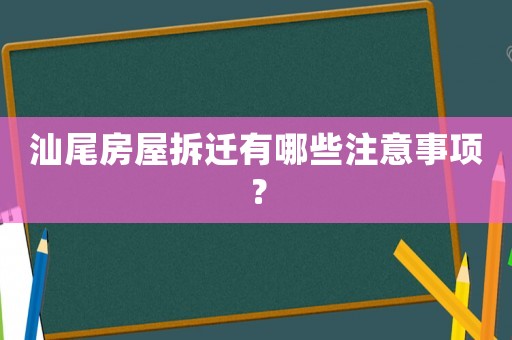 汕尾房屋拆遷有哪些注意事項(xiàng)？