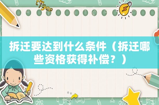拆遷要達(dá)到什么條件（拆遷哪些資格獲得補(bǔ)償？）