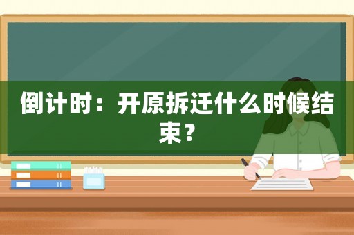 倒計時：開原拆遷什么時候結(jié)束？