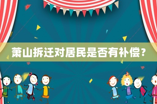 蕭山拆遷對居民是否有補償？