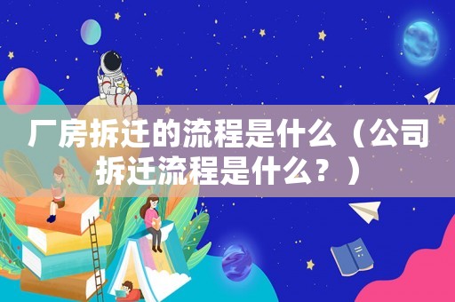 廠房拆遷的流程是什么（公司拆遷流程是什么？）