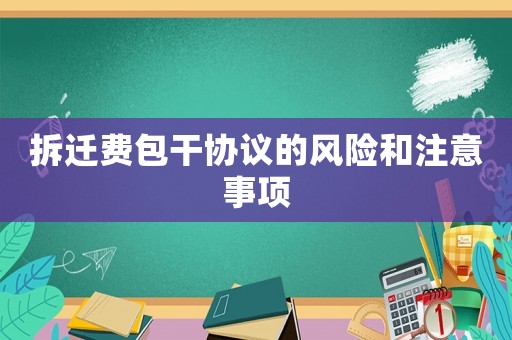 拆遷費包干協(xié)議的風險和注意事項