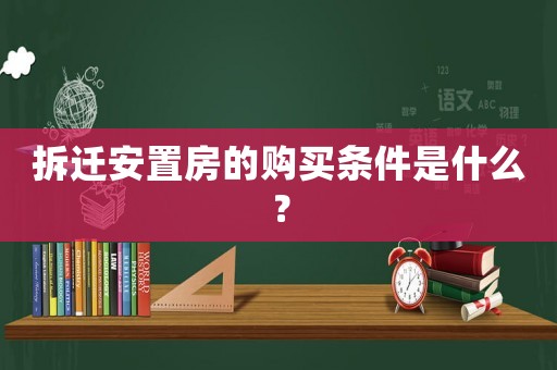拆遷安置房的購買條件是什么？