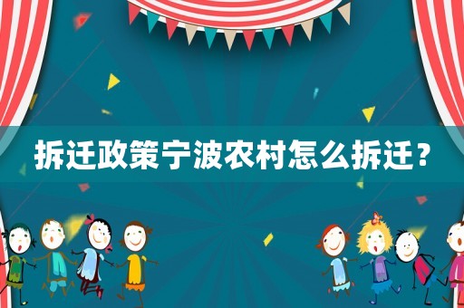 拆遷政策寧波農(nóng)村怎么拆遷？