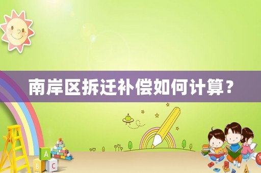 南岸區(qū)拆遷補(bǔ)償如何計算？