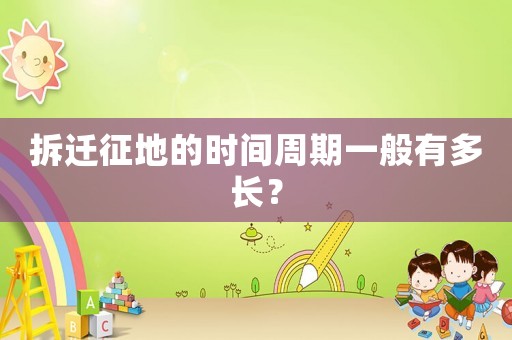 拆遷征地的時間周期一般有多長？